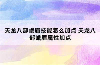 天龙八部峨眉技能怎么加点 天龙八部峨眉属性加点